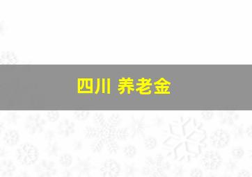 四川 养老金